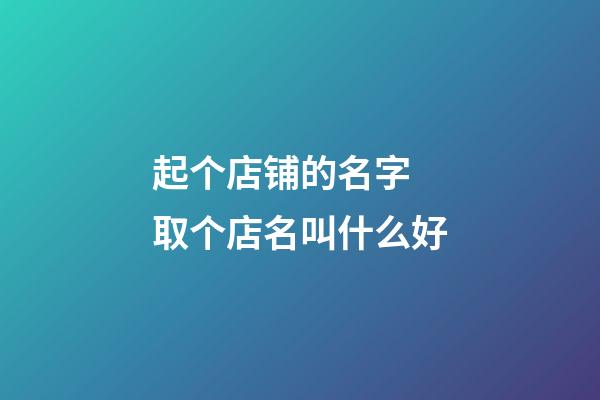 起个店铺的名字 取个店名叫什么好-第1张-店铺起名-玄机派